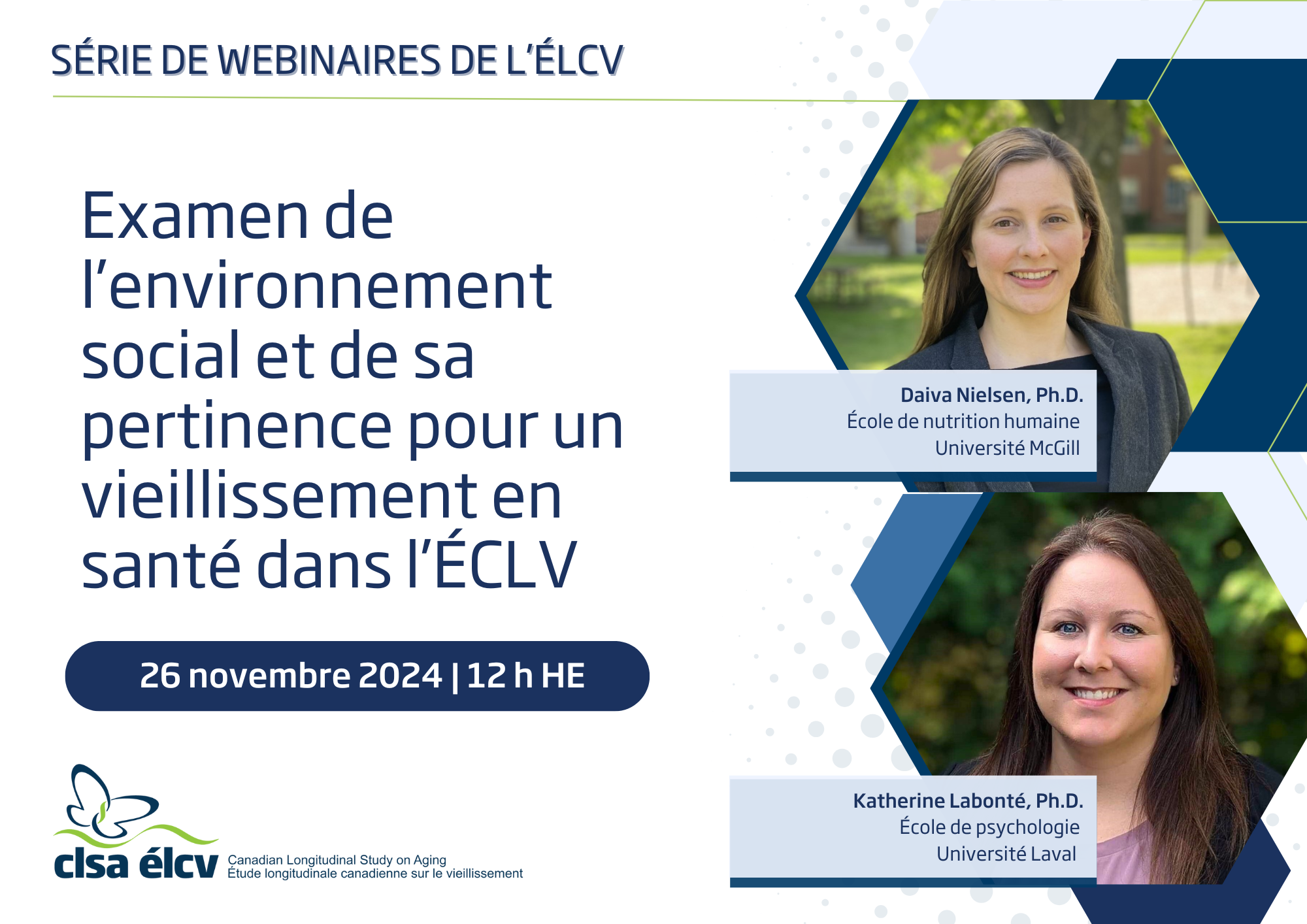 Affiche pour à venir ÉLCV webinaire le 26 novembre 2024, à midi HE intitulé « Examen de l’environnement social et de sa pertinence pour le vieillissement en santé dans la ÉLCV.” Le webinaire sera présenté par Daiva Nielsen, professeure agrégée à l’École de nutrition humaine de l’Université McGill, et Katherine Labonté, professionnelle de la recherche à l’École de psychologie de l’Université Laval.